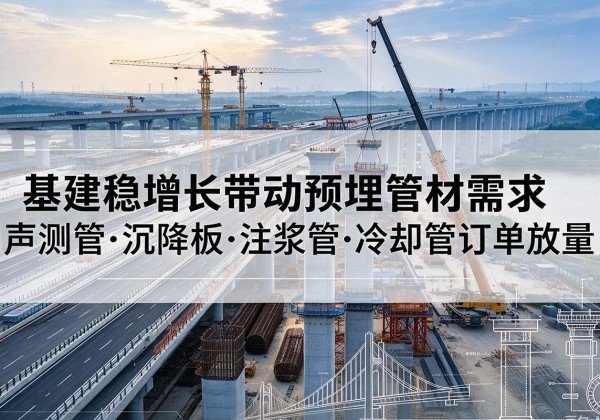 城关基建稳增长带动预埋监测管材需求，声测管、沉降板、注浆管订单持续放量
